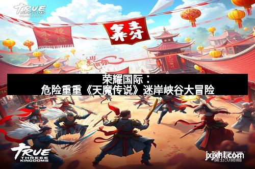 荣耀国际：危险重重《天魔传说》迷岸峡谷大冒险