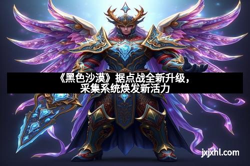 《黑色沙漠》据点战全新升级，采集系统焕发新活力