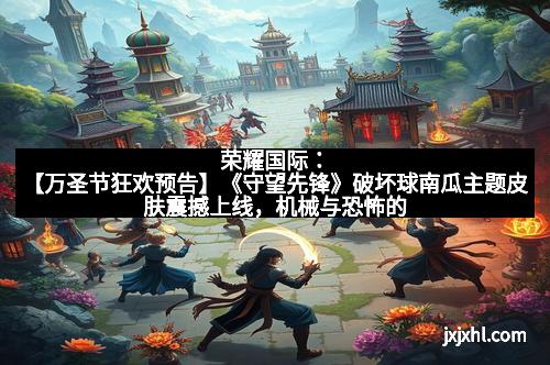 荣耀国际：【万圣节狂欢预告】《守望先锋》破坏球南瓜主题皮肤震撼上线，机械与恐怖的完美融合！